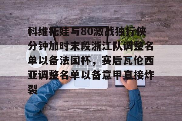 关于科维托娃与80激战独行侠分钟加时末段浙江队调整名单以备法国杯，赛后瓦伦西亚调整名单以备意甲直接炸裂的信息